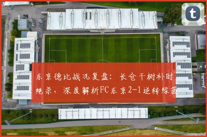 东京德比战况复盘:长仓干树补时绝杀,深度解析FC东京2-1逆转绿茵取胜关键