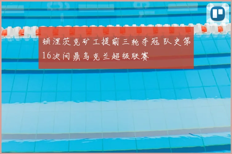 顿涅茨克矿工提前三轮夺冠 队史第16次问鼎乌克兰超级联赛