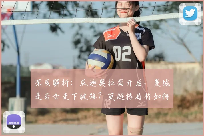 深度解析:瓜迪奥拉离开后,曼城是否会走下坡路?英超格局将如何变化