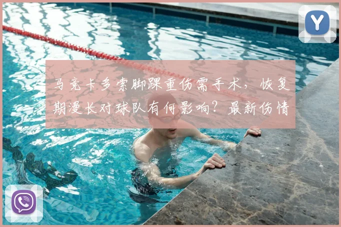 马竞卡多索脚踝重伤需手术，恢复期漫长对球队有何影响？最新伤情解析